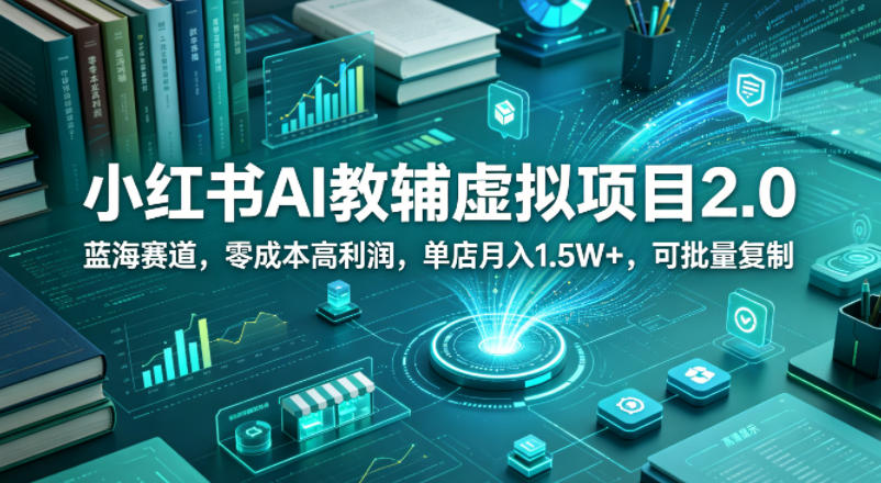 小红书AI教辅虚拟项目2.0，蓝海赛道，零成本高利润，单店月入1.5W+，可批量复制-钱途社