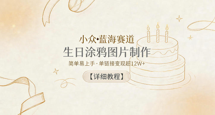 小众蓝海赛道，生日涂鸦图片制作，简单易上手，单链接变现超12W+【详细教程】-钱途社