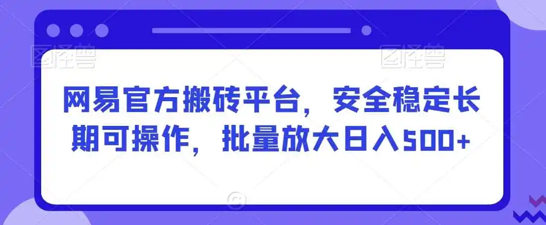 网易官方搬砖平台，安全稳定长期可操作，批量放大日入500+【揭秘】-钱途社