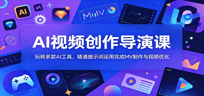AI视频创作导演课：玩转多款AI工具，精通提示词运用完成MV制作与视频优化-钱途社