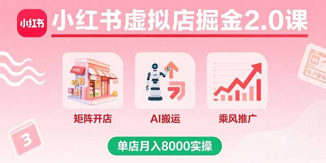 小红书虚拟店掘金2.0课，矩阵开店+AI搬运+乘风推广，单店月入8000实操-钱途社