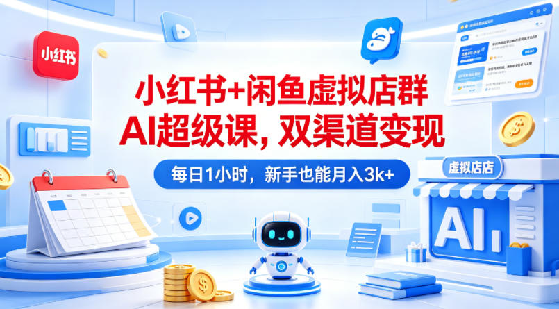 小红书+闲鱼虚拟店群AI超级课，双渠道变现，每日1小时，新手也能月入3k+-钱途社
