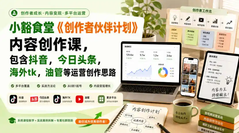 小豁食堂《创作者伙伴计划》内容创作课，包含抖音，今日头条，海外tk，油管等运营创作思路-钱途社