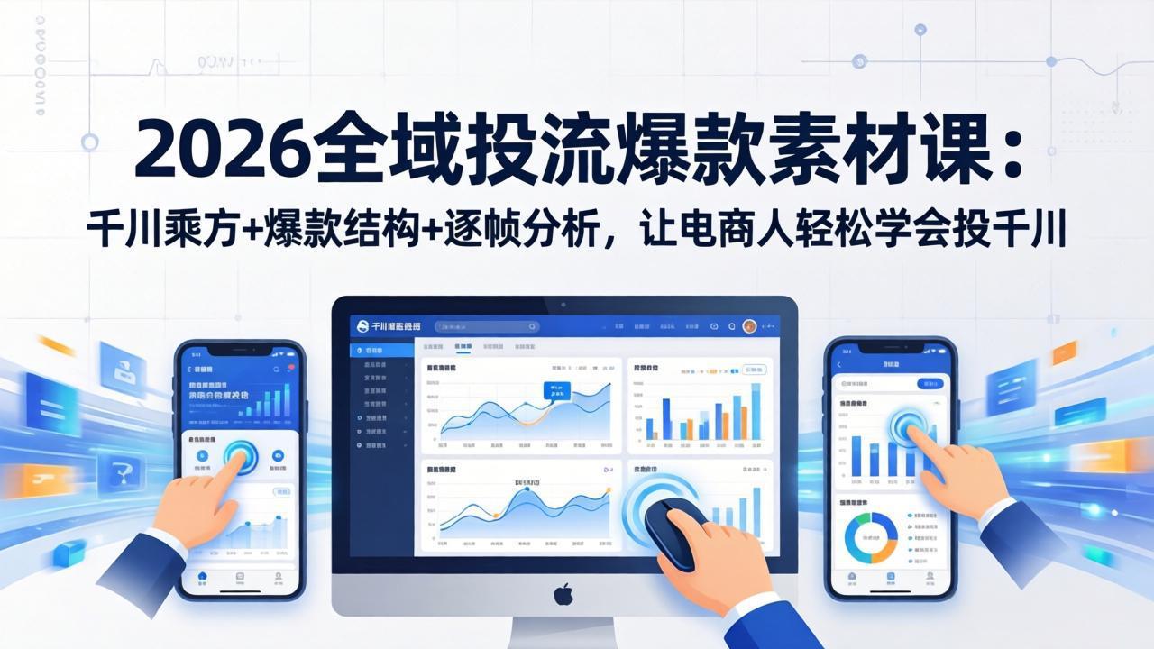 2026全域投流爆款素材课：千川乘方+爆款结构+逐帧分析，让电商人轻松学会投千川-钱途社