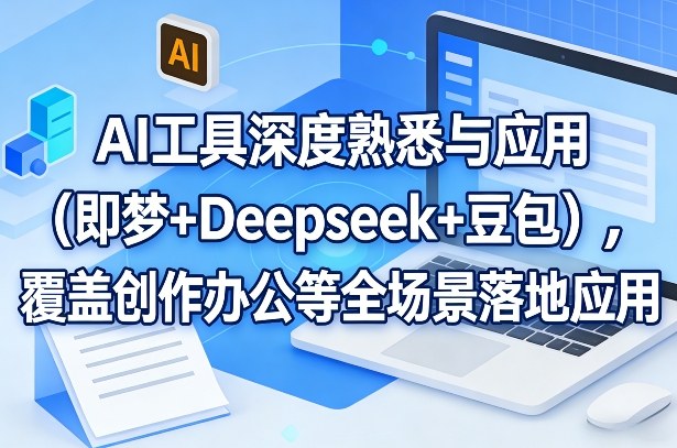 AI工具深度熟悉与应用(即梦+Deepseek+豆包)，覆盖创作办公等全场景落地应用-钱途社