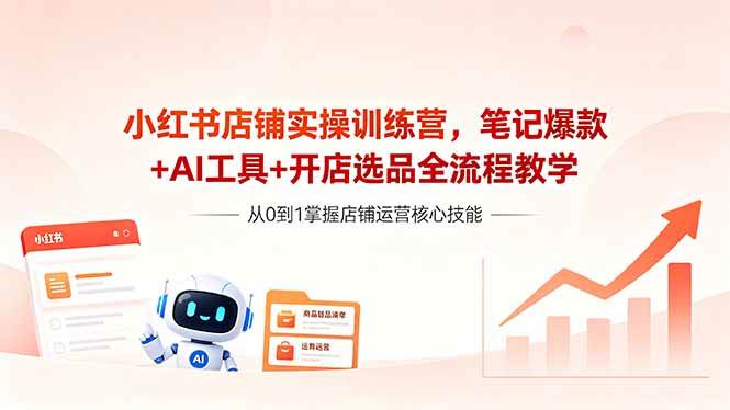 （18515期）小红书店铺实操训练营，笔记爆款+AI工具+开店选品全流程教学-钱途社