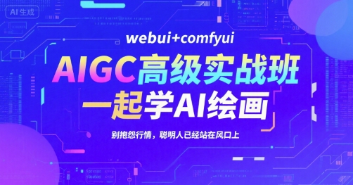AIGC高级实战班，webui+comfyui，一起学AI绘画，别抱怨行情，聪明人已经站在风口上-钱途社