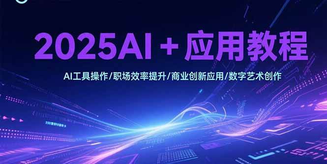 （15378期）2025AI+应用教程，AI工具操作/职场效率提升/商业创新应用/数字艺术创作-钱途社