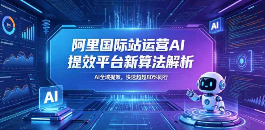 阿里国际站运营AI提效平台新算法解析26年5月新课,AI全域提效,快速超越80%同行-钱途社