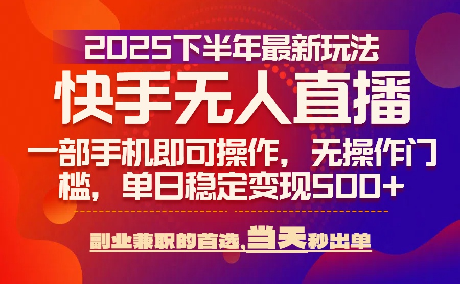 25年快手无人直播最新玩法，当天可出单，一部手机即可操作-钱途社