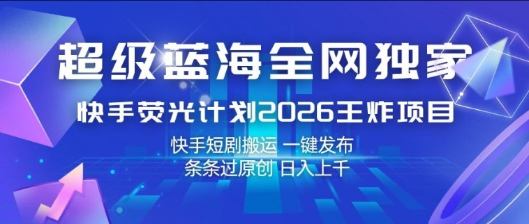 超级蓝海全网独家，快手荧光计划2026王炸项目，日入1k+，快手短剧搬运，一键发布，条条过原创【揭秘】-钱途社