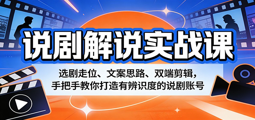 说剧解说实战课：选剧走位、文案思路、双端剪辑，手把手教你打造有辨识度的说剧账号-钱途社