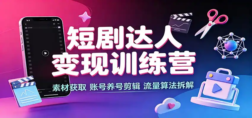 短剧达人变现训练营：素材获取，账号养号剪辑，流量算法拆解-钱途社