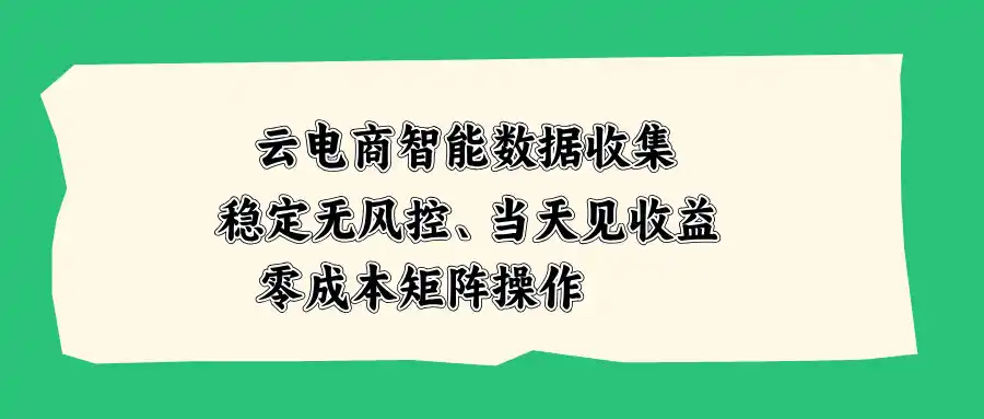 云电商智能数据收集，稳定无风控，当天见收益，零成本矩阵操作-钱途社