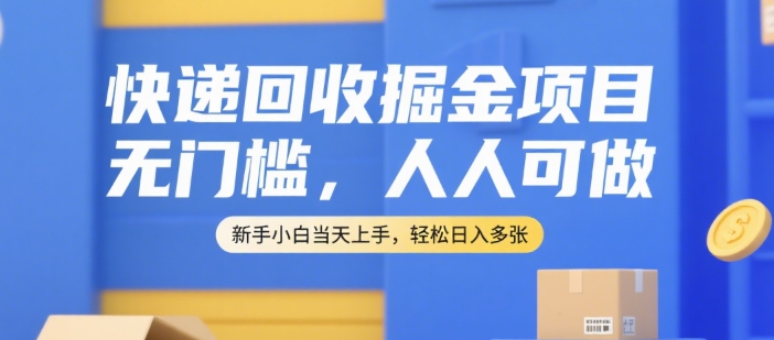 快递回收掘金项目，无门槛，人人可做，新手小白当天上手，轻松日入多张【揭秘】-钱途社
