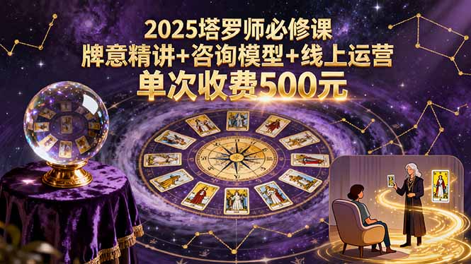 2025塔罗师必修课，牌意精讲+咨询模型+线上运营，单次收费500元-钱途社