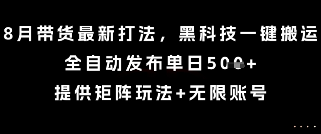 8月带货最新打法，黑科技一键搬运，全自动发布单日5张+，提供矩阵玩法+无限账号【揭秘】-钱途社
