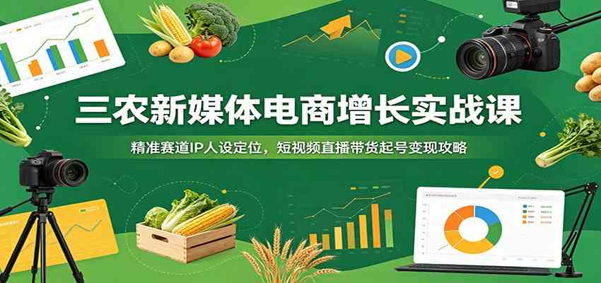三农新媒体电商增长实战课：精准赛道IP人设定位，短视频直播带货起号变现攻略-钱途社