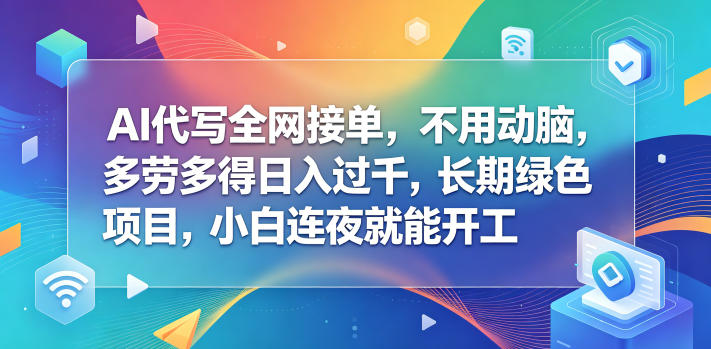 AI代写全网接单，不用动脑，多劳多得日入过千，长期绿色项目，小白连夜就能开工【揭秘】-钱途社