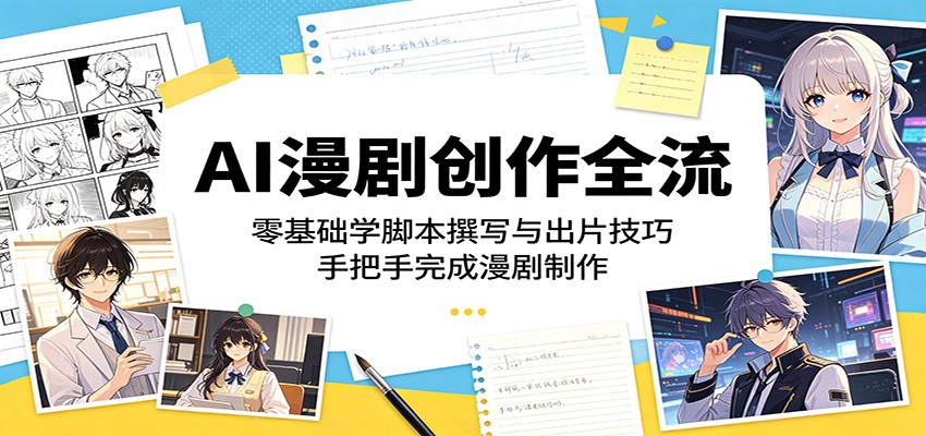 AI漫剧创作全流程：零基础学脚本撰写与出片技巧，手把手完成漫剧制作-钱途社