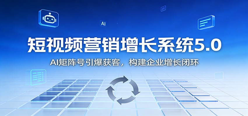 短视频营销增长系统5.0：AI 矩阵号引爆获客，构建企业增长闭环-钱途社