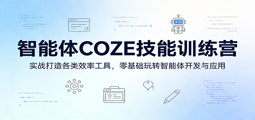 智能体COZE技能训练营:实战打造各类效率工具,零基础玩转智能体开发与应用-钱途社