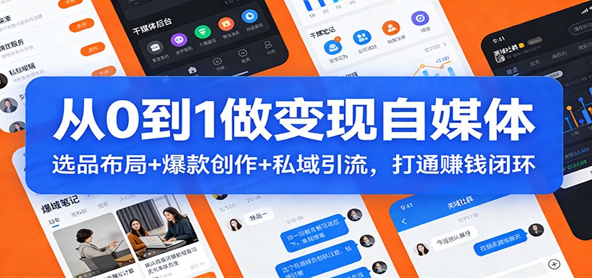 从0到1做变现自媒体:选品布局+ 爆款创作+私域引流,打通赚钱闭环-钱途社