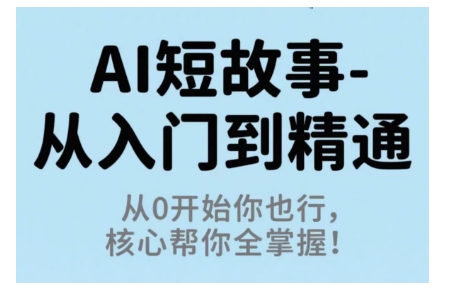 AI短故事从入门到精通，从0开始你也行，核心帮你全掌握-钱途社