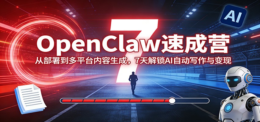 OpenClaw速成营：从部署到多平台内容生成，7天解锁AI自动写作与变现-钱途社