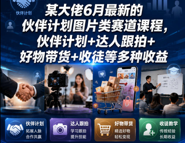 某大佬6月最新的伙伴计划图片类赛道课程，伙伴计划+达人跟拍+好物带货+收徒等多种收益-钱途社