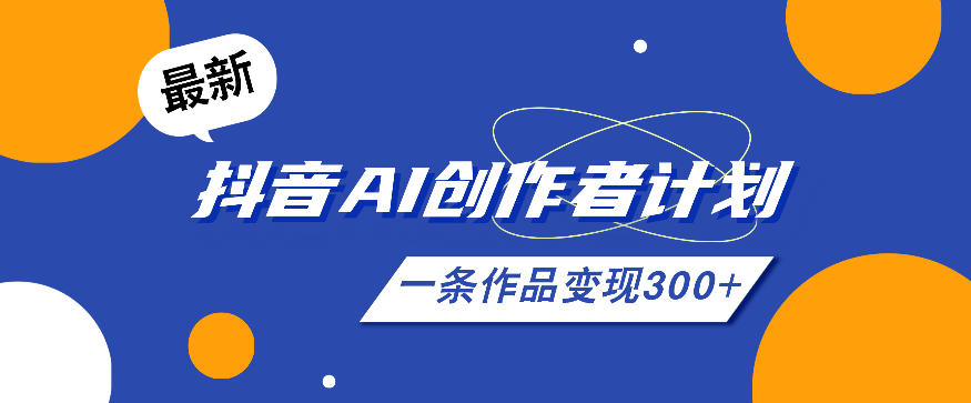 26年最新抖音AI创作者计划实操课程，一条作品变现300+-钱途社