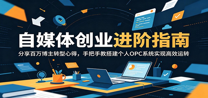 自媒体创业进阶指南：分享百万博主转型心得，手把手教搭建个人OPC系统实现高效运转-钱途社