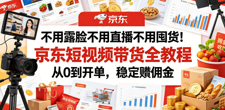 不用露脸不用直播不用囤货！京东短视频带货全教程，从0到开单，稳定賺佣金-钱途社