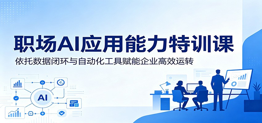 职场AI应用能力特训课：依托数据闭环与自动化工具赋能企业高效运转-钱途社