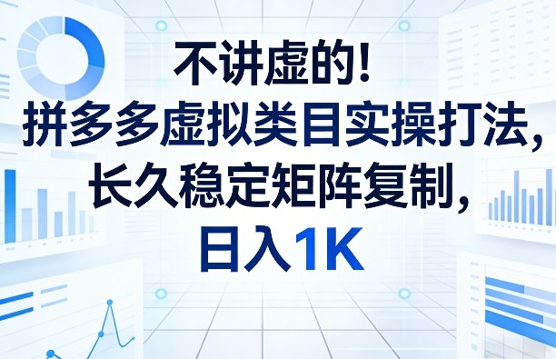 不讲虚的!拼多多虚拟类目实操打法,长久稳定矩阵复制,日入1K【揭秘】-钱途社