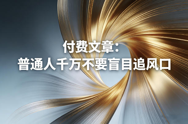 付费文章：普通人千万不要盲目追风口-钱途社