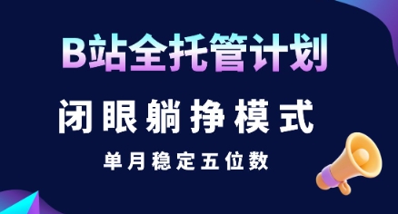 【B站全托管计划】闭眼躺挣模式，单月稳定五位数【揭秘】-钱途社