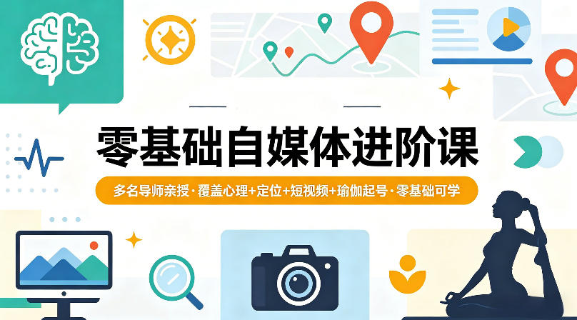零基础自媒体进阶课，多名导师亲授，覆盖心理+定位+短视频+瑜伽起号，零基础可学-钱途社