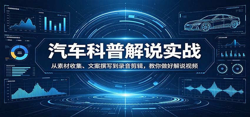 汽车科普解说实战：从素材收集、文案撰写到录音剪辑，教你做好解说视频-钱途社