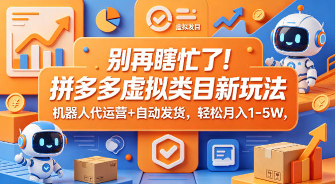 别再瞎忙了！拼多多虚拟类目新玩法，机器人代运营+自动发货，轻松月入1-5W【揭秘】-钱途社