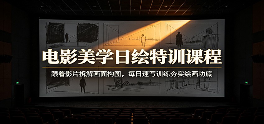 电影美学日绘特训课程：跟着影片拆解画面构图，每日速写训练夯实绘画功底-钱途社