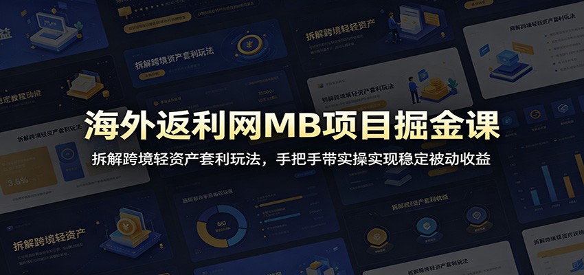 海外返利网MB项目掘金课：拆解跨境轻资产套利玩法，手把手带实操实现稳定被动收益-钱途社