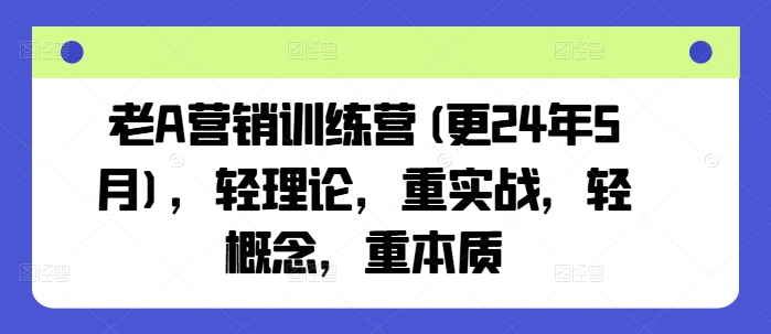 老A营销训练营(更25年10月)，轻理论，重实战，轻概念，重本质-钱途社