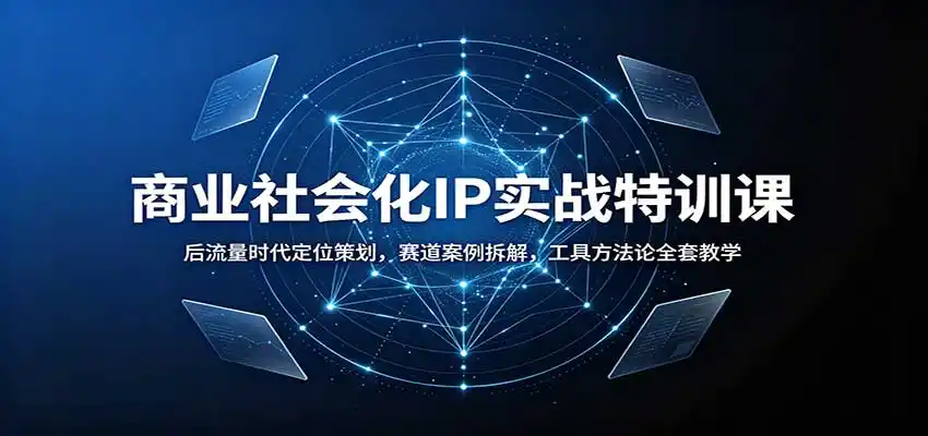 商业社会化IP实战特训课：后流量时代定位策划，赛道案例拆解，工具方法论全套教学-钱途社