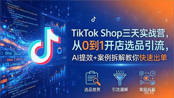 TikTok Shop三天实战营2026年5月，从0到1开店选品引流，AI提效+案例拆解教你快速出单-钱途社