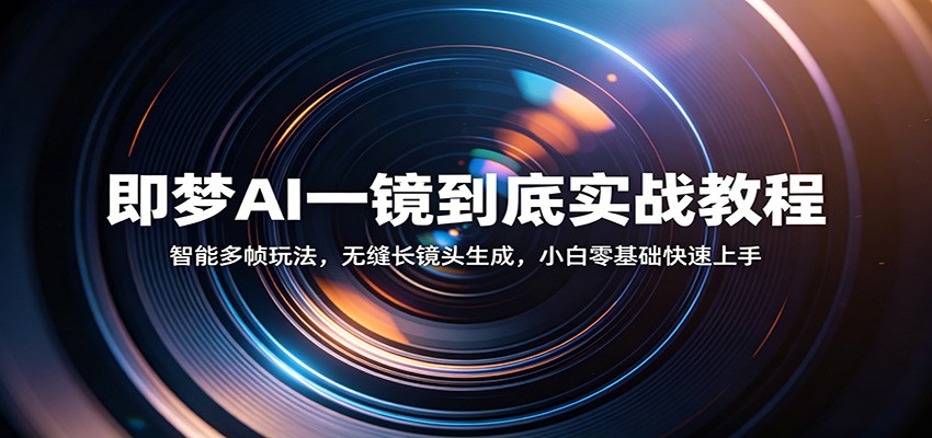 即梦AI一镜到底实战教程：智能多帧玩法，无缝长镜头生成，小白零基础快速上手-钱途社
