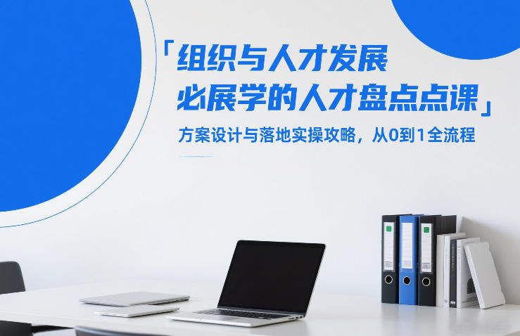 组织与人才发展必学的人才盘点课，方案设计与落地实操攻略，从0到1全流程-钱途社