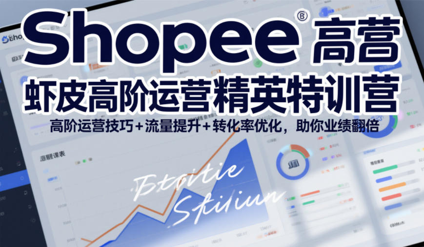 Shopee虾皮高阶运营精英特训营，高阶运营技巧+流量提升+转化率优化，助你业绩翻倍-钱途社