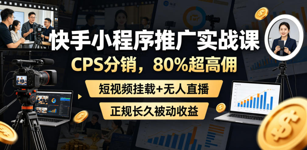 快手小程序推广实战课，CPS分销，80%超高佣，短视频挂载+无人直播，正规长久被动收益-钱途社