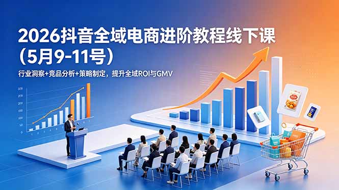2026抖音全域电商进阶教程线下课(5月9-11号-钱途社